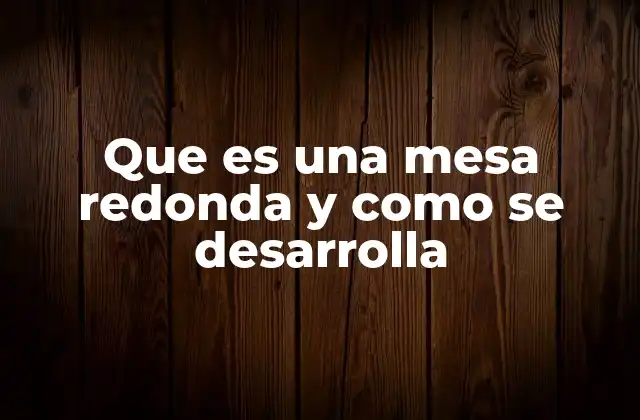 Que es una Mesa Redonda y como Se Desarrolla
