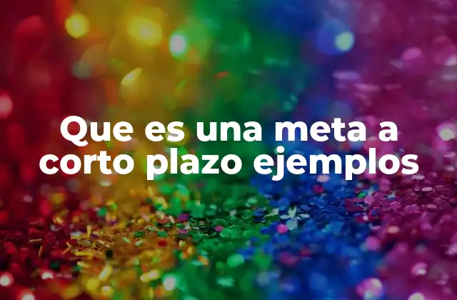 Cómo identificar y definir metas a corto plazo