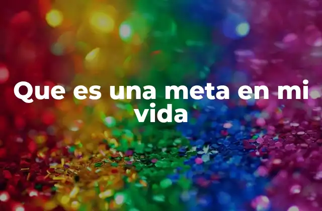 Que es una Meta en Mi Vida
