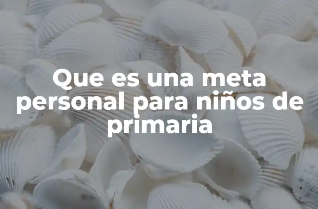 Que es una Meta Personal para Niños de Primaria