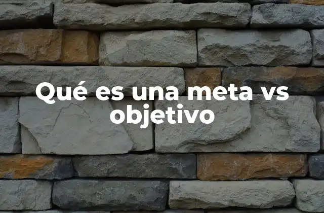 Qué es una Meta Vs Objetivo 2 La diferencia entre aspiración y acción en el contexto de metas y objetivos