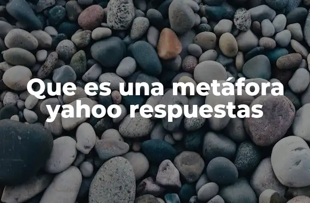 Que es una Metáfora Yahoo Respuestas