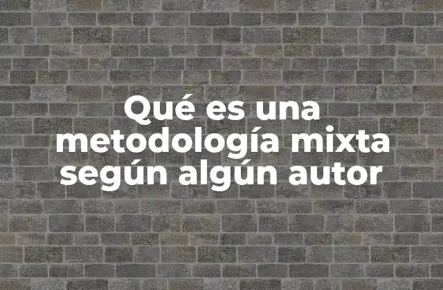 Qué es una Metodología Mixta según Algún Autor