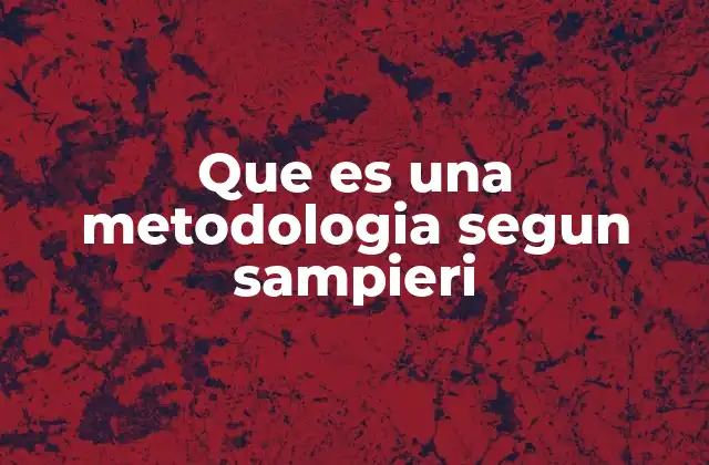 Que es una Metodologia Segun Sampieri