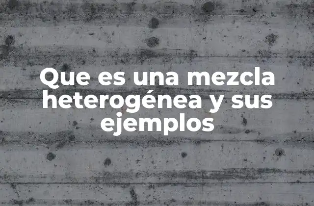 Que es una Mezcla Heterogénea y Sus Ejemplos