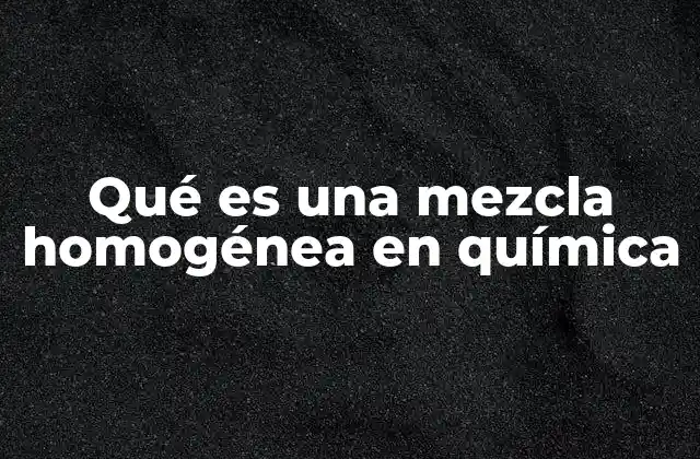 Qué es una Mezcla Homogénea en Química
