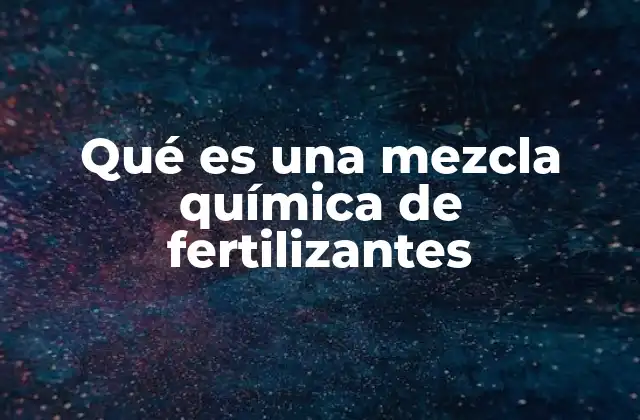 Qué es una Mezcla Química de Fertilizantes