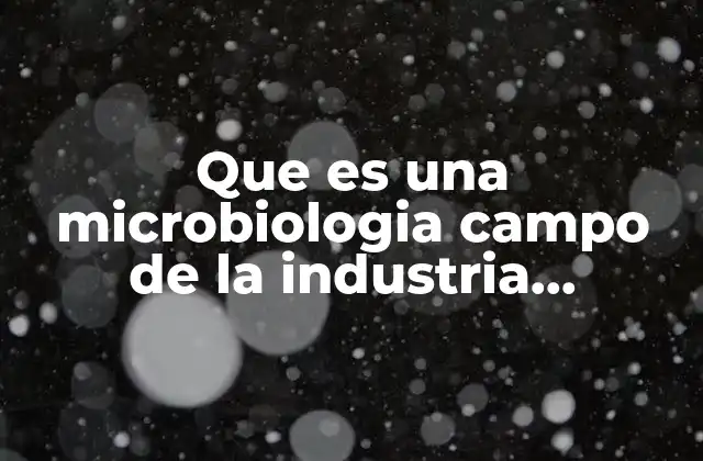 Que es una Microbiologia Campo de la Industria Alimentaria