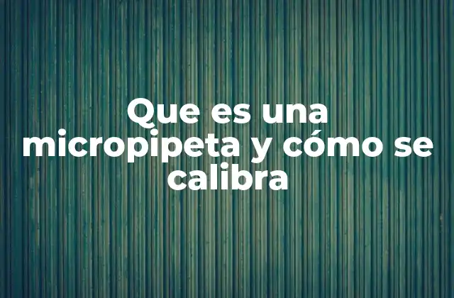 Que es una Micropipeta y Cómo Se Calibra