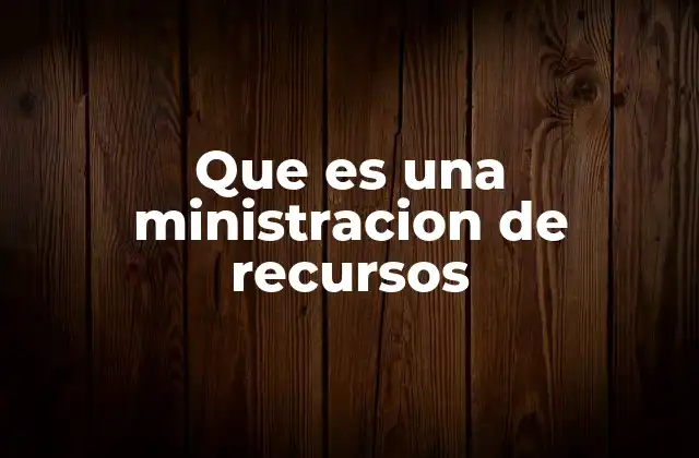 Que es una Ministracion de Recursos