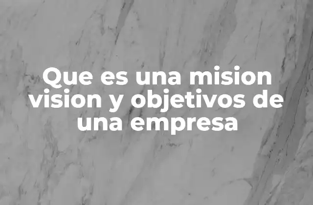 Que es una Mision Vision y Objetivos de una Empresa 2 La importancia de alinear misión, visión y objetivos en una empresa
