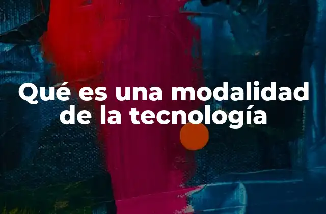 Qué es una Modalidad de la Tecnología 2 El papel de las modalidades tecnológicas en la evolución digital