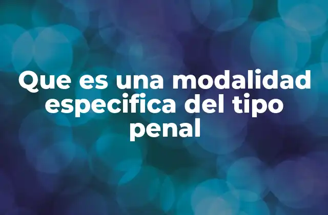 Que es una Modalidad Especifica Del Tipo Penal