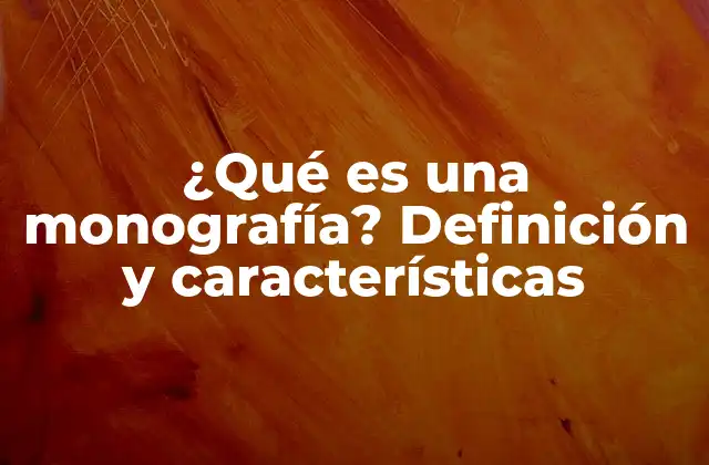 ¿qué es una Monografía? Definición y Características