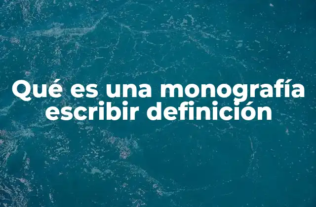 Qué es una Monografía Escribir Definición