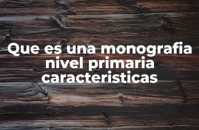 Que es una Monografia Nivel Primaria Caracteristicas