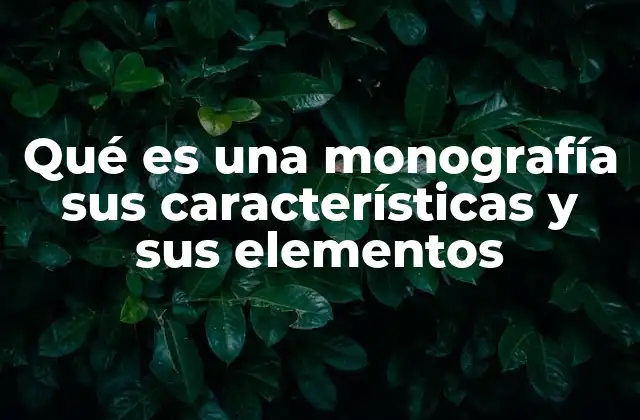 Qué es una Monografía Sus Características y Sus Elementos