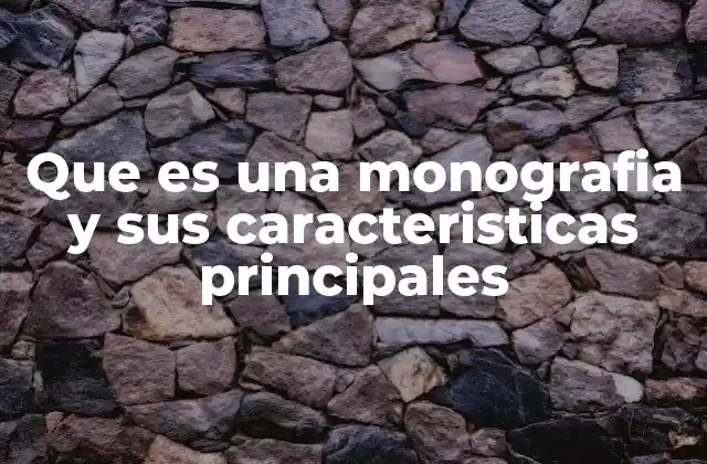 Que es una Monografia y Sus Caracteristicas Principales