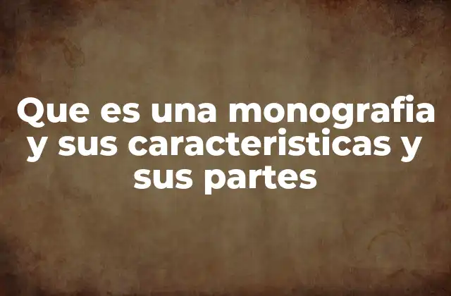 Que es una Monografia y Sus Caracteristicas y Sus Partes