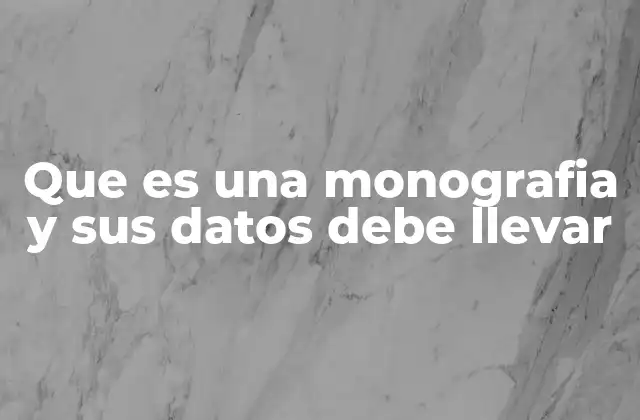 Que es una Monografia y Sus Datos Debe Llevar