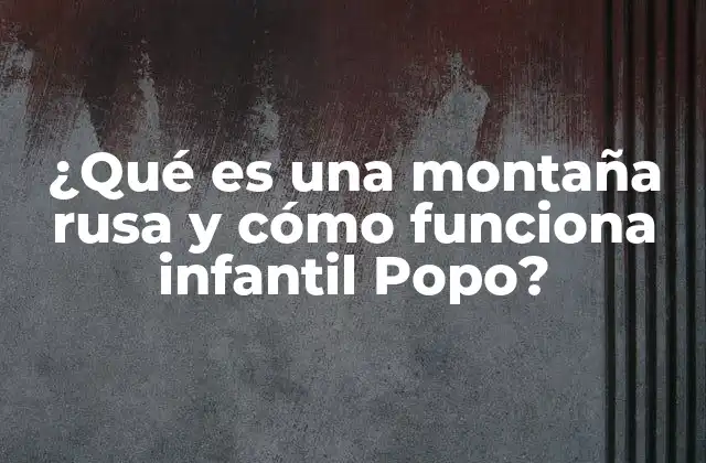 ¿qué es una Montaña Rusa y Cómo Funciona Infantil Popo?
