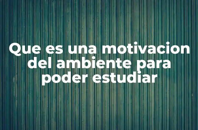 Que es una Motivacion Del Ambiente para Poder Estudiar