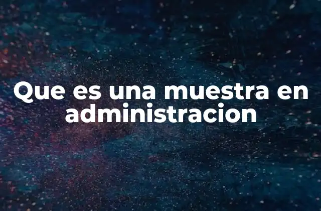 La importancia de las muestras en el análisis administrativo