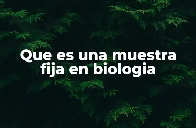 Que es una Muestra Fija en Biologia