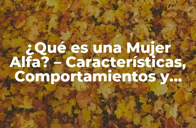 ¿qué es una Mujer Alfa? – Características, Comportamientos y Consejos para Mujeres Líderes