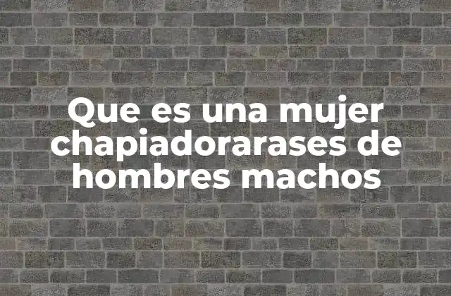 Que es una Mujer Chapiadorarases de Hombres Machos 2 El rol de la mujer en contextos de relaciones desiguales