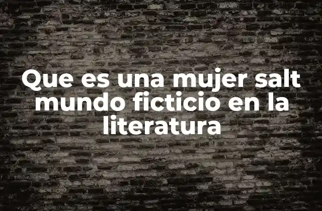 Que es una Mujer Salt Mundo Ficticio en la Literatura