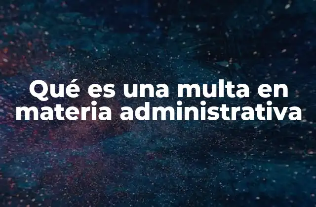 Qué es una Multa en Materia Administrativa