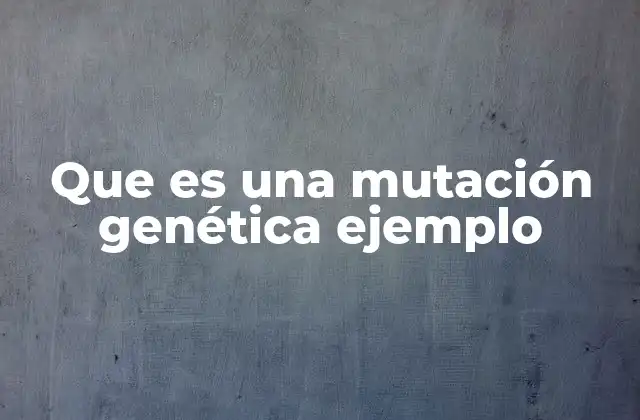 Que es una Mutación Genética Ejemplo