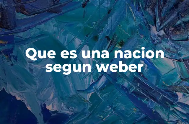 Que es una Nacion Segun Weber