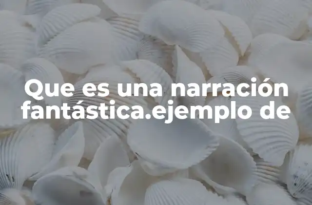 Que es una Narración Fantástica.ejemplo de