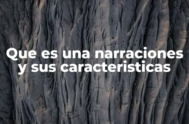 Que es una Narraciones y Sus Caracteristicas