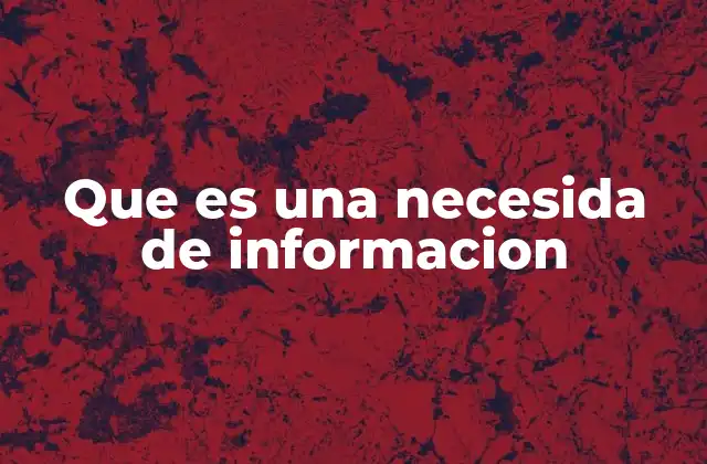 Cómo surge la necesidad de información en contextos cotidianos