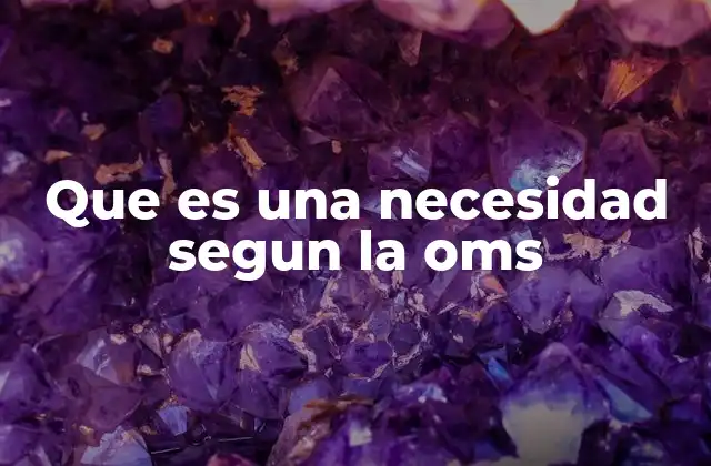 Que es una Necesidad Segun la Oms