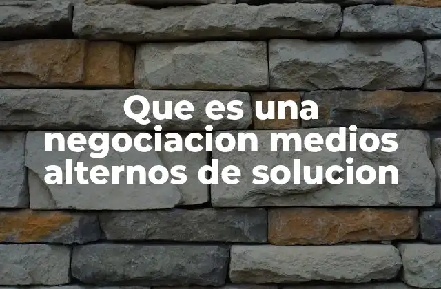 Que es una Negociacion Medios Alternos de Solucion