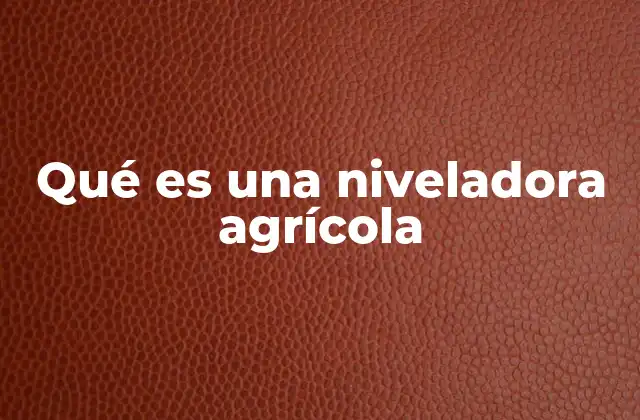Qué es una Niveladora Agrícola 2 El papel de la niveladora en la preparación del suelo
