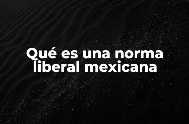 Qué es una Norma Liberal Mexicana