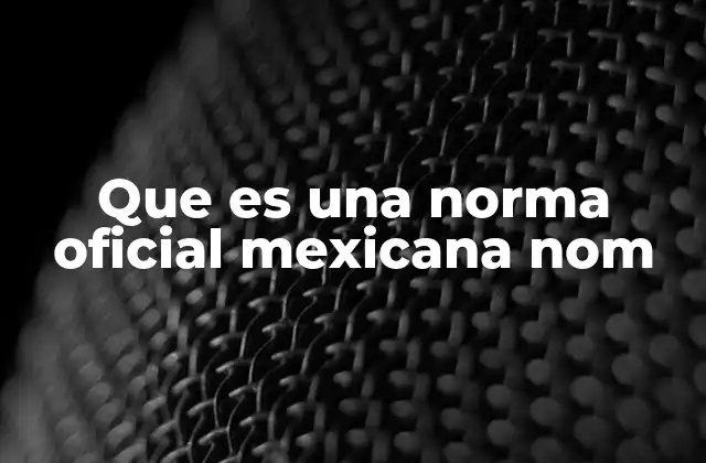 Que es una Norma Oficial Mexicana Nom