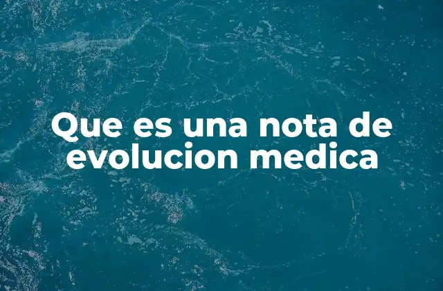 Que es una Nota de Evolucion Medica