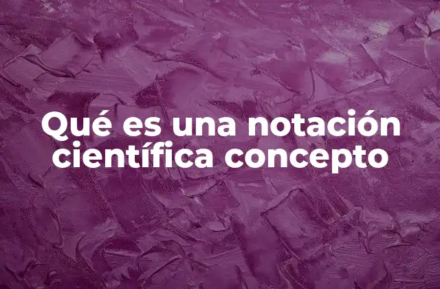 Qué es una Notación Científica Concepto 2 La utilidad de la notación científica en el mundo moderno