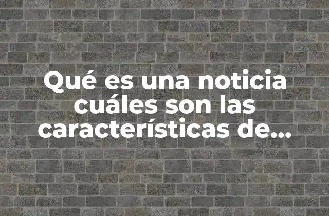 Qué es una Noticia Cuáles Son las Características de Periódico