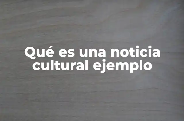 La importancia de las noticias culturales en la sociedad moderna