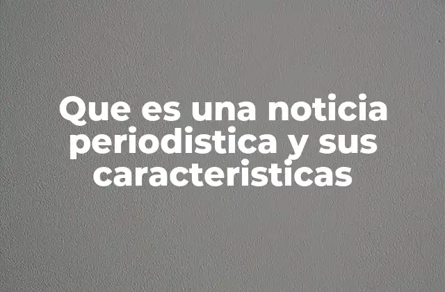 Que es una Noticia Periodistica y Sus Caracteristicas
