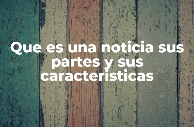 Que es una Noticia Sus Partes y Sus Caracteristicas