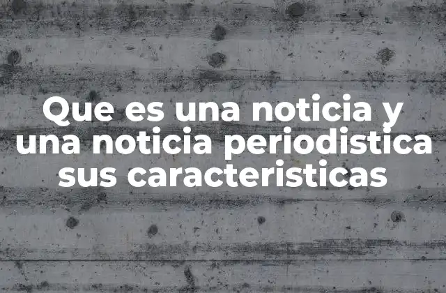 Que es una Noticia y una Noticia Periodistica Sus Caracteristicas