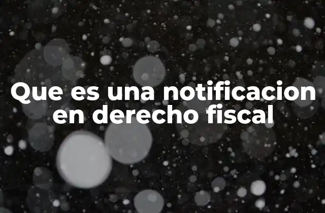 Que es una Notificacion en Derecho Fiscal